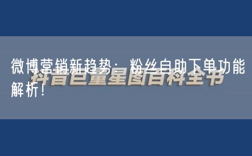 微博营销新趋势：粉丝自助下单功能解析！